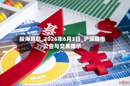 股海导航_2026年6月3日_沪深股市公告与交易提示