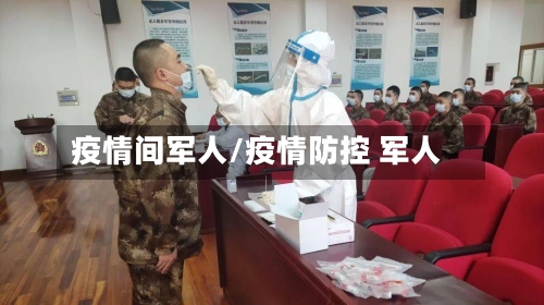 疫情间军人/疫情防控 军人