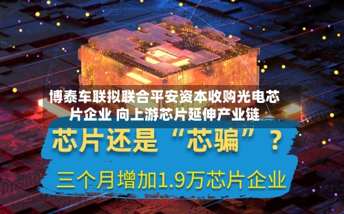 博泰车联拟联合平安资本收购光电芯片企业 向上游芯片延伸产业链