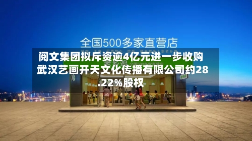 阅文集团拟斥资逾4亿元进一步收购武汉艺画开天文化传播有限公司约28.22%股权