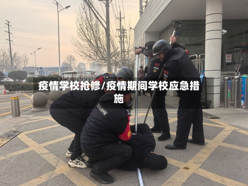 疫情学校抢修/疫情期间学校应急措施