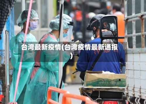 台湾最新疫情(台湾疫情最新通报)