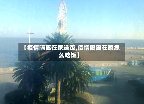 【疫情隔离在家送饭,疫情隔离在家怎么吃饭】
