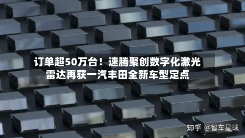 订单超50万台！速腾聚创数字化激光雷达再获一汽丰田全新车型定点