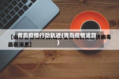 青岛疫情行动轨迹(青岛疫情追踪)