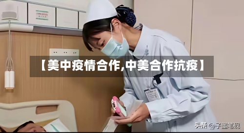 【美中疫情合作,中美合作抗疫】