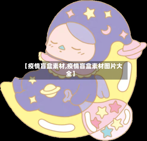 【疫情盲盒素材,疫情盲盒素材图片大全】
