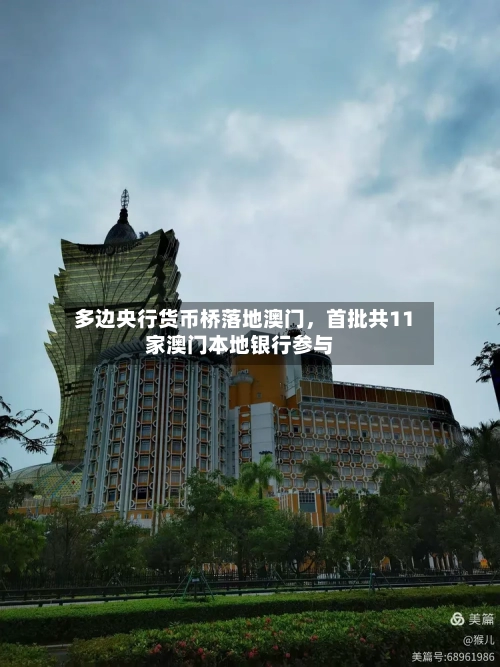 多边央行货币桥落地澳门，首批共11家澳门本地银行参与