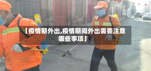 【疫情期外出,疫情期间外出需要注意哪些事项】