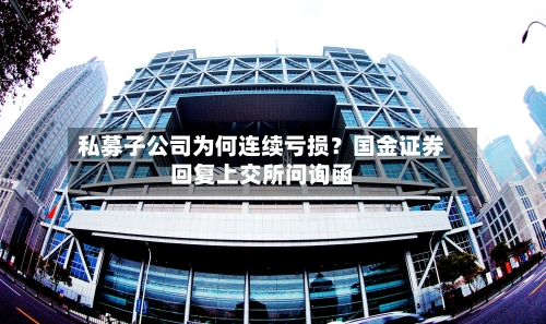 私募子公司为何连续亏损？国金证券回复上交所问询函