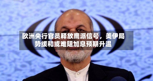 欧洲央行官员释放鹰派信号，美伊局势缓和或难阻加息预期升温