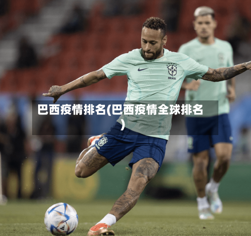 巴西疫情排名(巴西疫情全球排名)