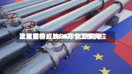 欧盟警告：2026年能源费用上涨或将威胁56万个工作岗位