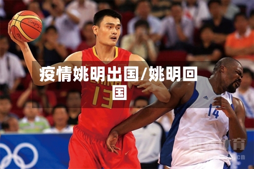 疫情姚明出国/姚明回国