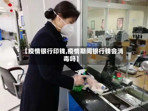【疫情银行印钱,疫情期间银行钱会消毒吗】