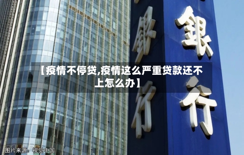【疫情不停贷,疫情这么严重贷款还不上怎么办】