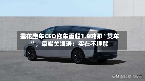 莲花跑车CEO称车重超1.8吨即“菜车”，荣耀关海涛：实在不理解