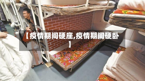 【疫情期间硬座,疫情期间硬卧】
