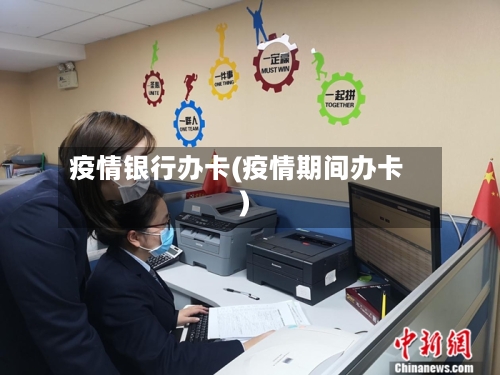 疫情银行办卡(疫情期间办卡)