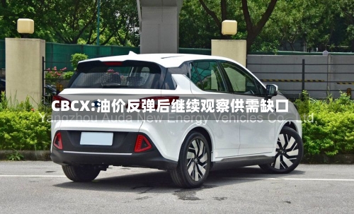 CBCX:油价反弹后继续观察供需缺口