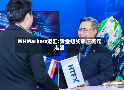 MHMarkets迈汇:黄金短线承压美元走强