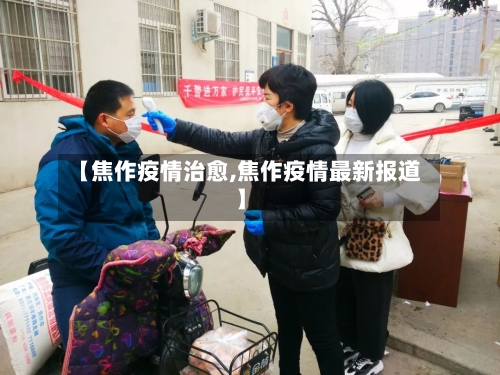 【焦作疫情治愈,焦作疫情最新报道】