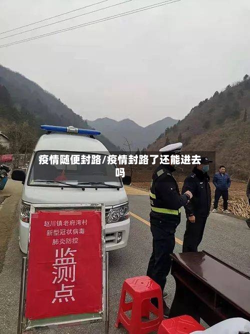 疫情随便封路/疫情封路了还能进去吗