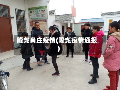 隆尧肖庄疫情(隆尧疫情通报)