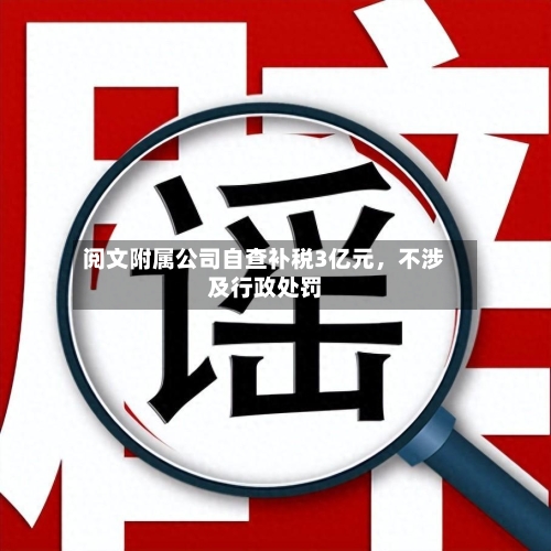阅文附属公司自查补税3亿元，不涉及行政处罚