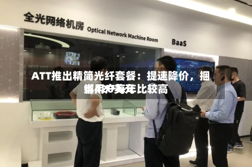 ATT推出精简光纤套餐：提速降价，捆绑用户每年比较高省420美元
