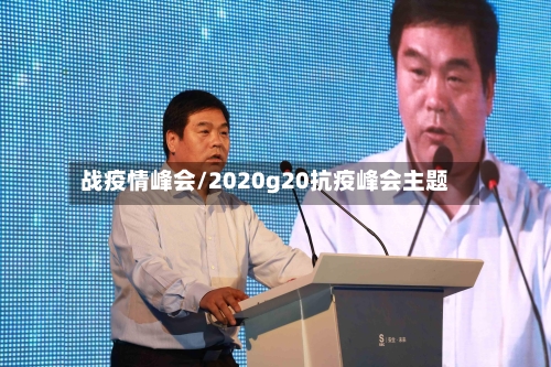 战疫情峰会/2020g20抗疫峰会主题