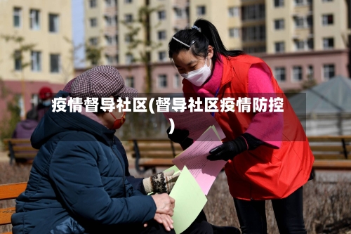 疫情督导社区(督导社区疫情防控)