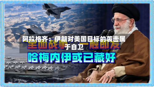 阿拉格齐：伊朗对美国目标的袭击属于自卫