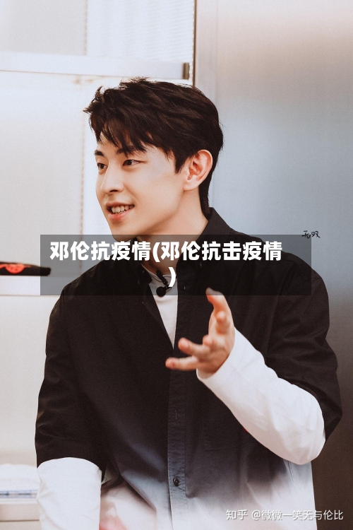 邓伦抗疫情(邓伦抗击疫情)