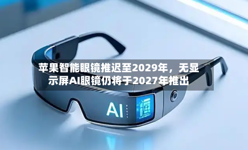 苹果智能眼镜推迟至2029年，无显示屏AI眼镜仍将于2027年推出