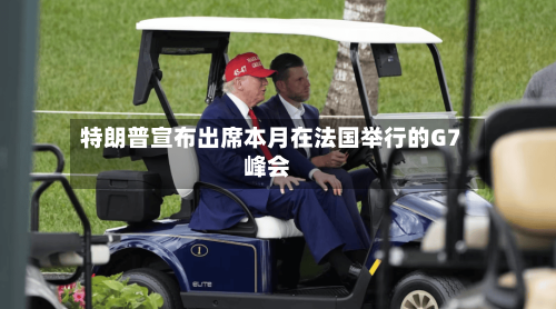 特朗普宣布出席本月在法国举行的G7峰会