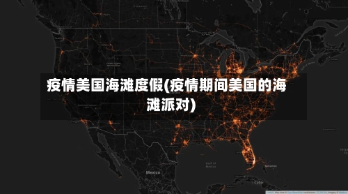 疫情美国海滩度假(疫情期间美国的海滩派对)