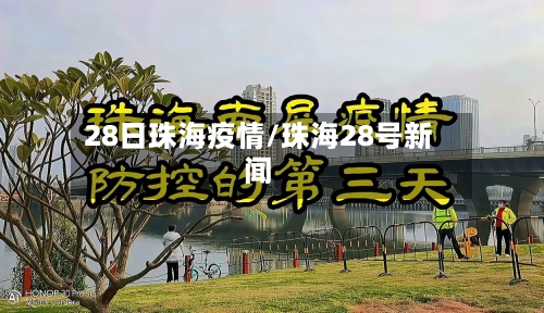 28日珠海疫情/珠海28号新闻