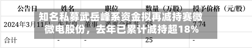 知名私募武岳峰系资金拟再减持赛微微电股份，去年已累计减持超18%