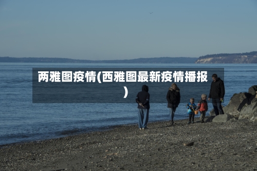 两雅图疫情(西雅图最新疫情播报)