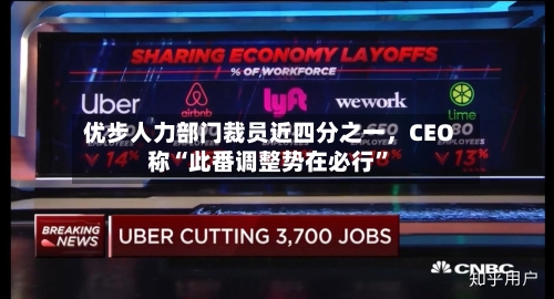 优步人力部门裁员近四分之一，CEO称“此番调整势在必行”