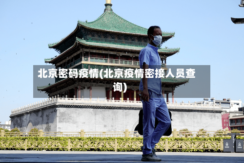 北京密码疫情(北京疫情密接人员查询)