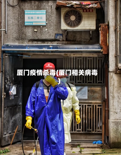 厦门疫情杀毒(厦门相关病毒)