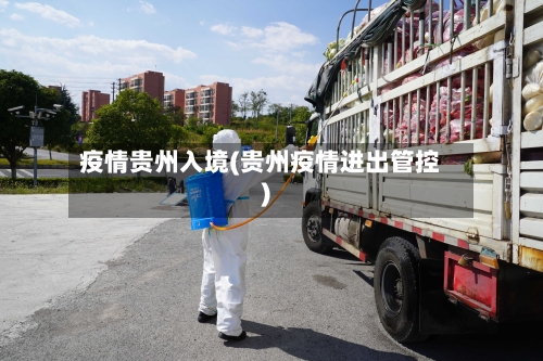 疫情贵州入境(贵州疫情进出管控)
