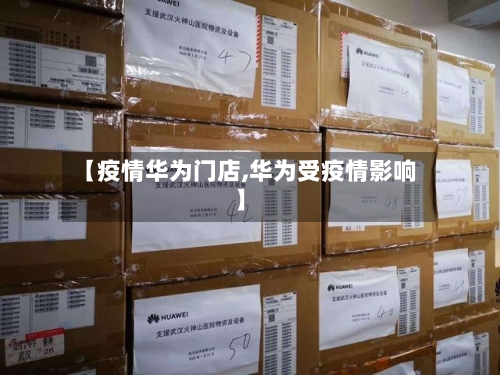 【疫情华为门店,华为受疫情影响】