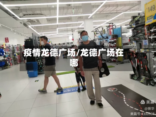 疫情龙德广场/龙德广场在哪