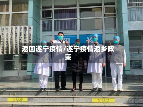 返回遂宁疫情/遂宁疫情返乡政策