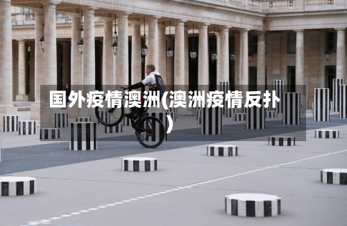 国外疫情澳洲(澳洲疫情反扑)