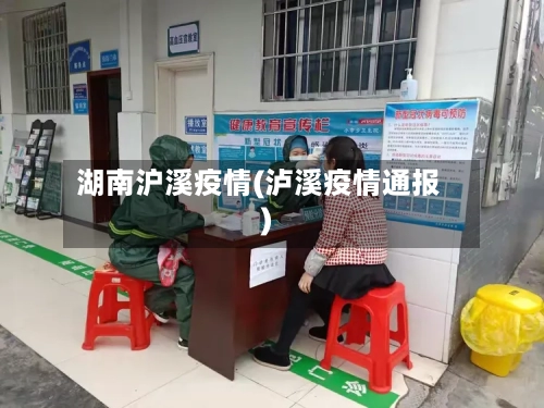 湖南沪溪疫情(泸溪疫情通报)