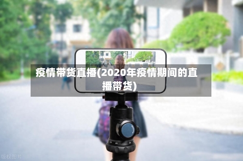 疫情带货直播(2020年疫情期间的直播带货)